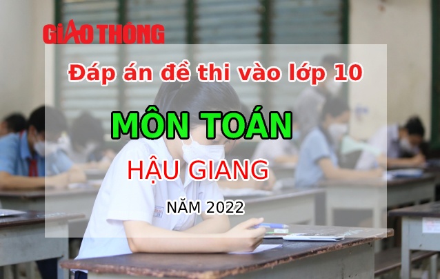 Đáp án đề thi môn Toán tuyển sinh lớp 10 tỉnh Hậu Giang năm 2022-1